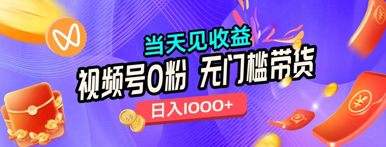 无门槛视频号0粉带货，日入1000+，当天见收益，-佐帆副业网