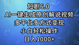 一键生成原创解说视频I，短剧6.0 AI，小白轻松操作，日入1000+，多平台多方式变现-佐帆副业网
