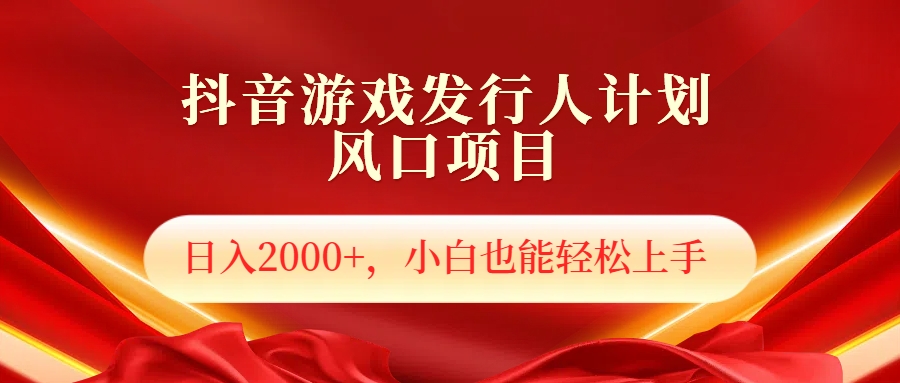 抖音游戏发行人风口项目，日入2000+，小白也可以轻松上手-佐帆副业网