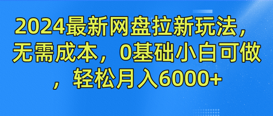 2024最新网盘拉新玩法，无需成本，0基础小白可做，轻松月入6000+-佐帆副业网