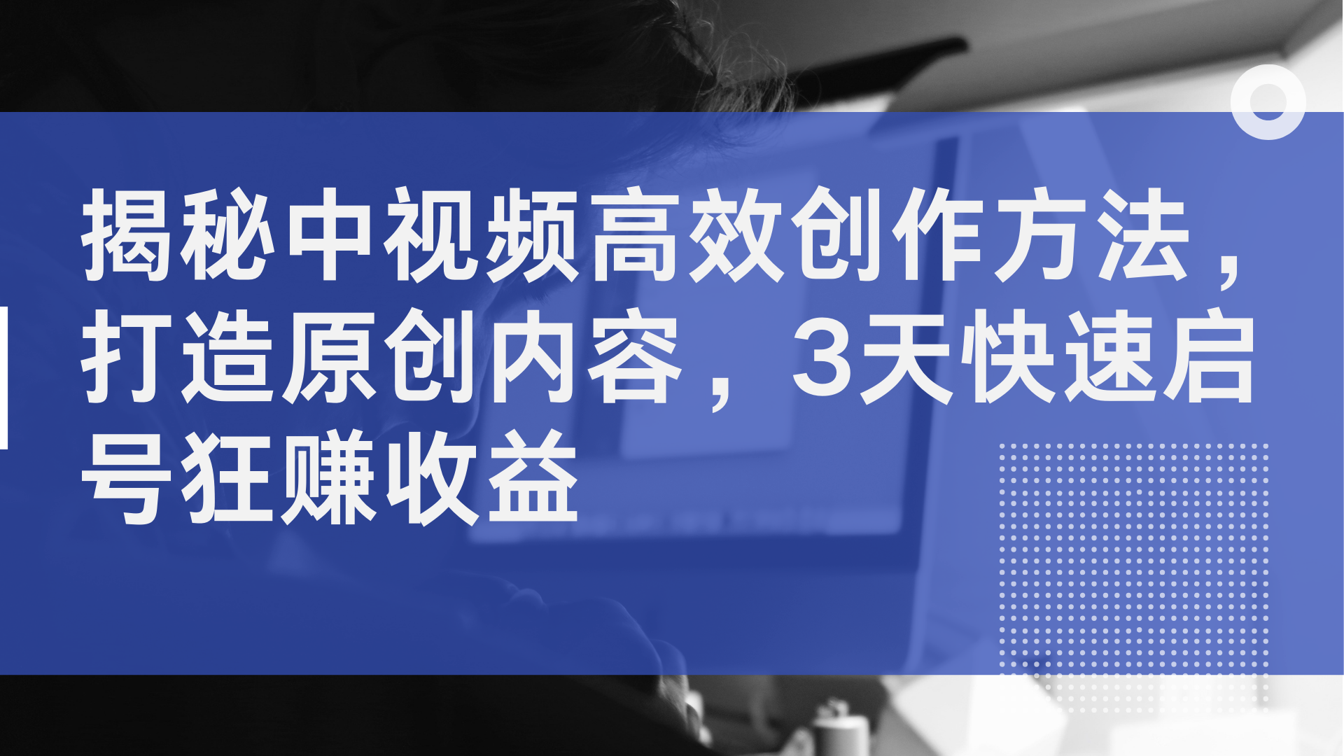 揭秘中视频高效创作方法，打造原创内容，2天快速启号狂赚收益-佐帆副业网