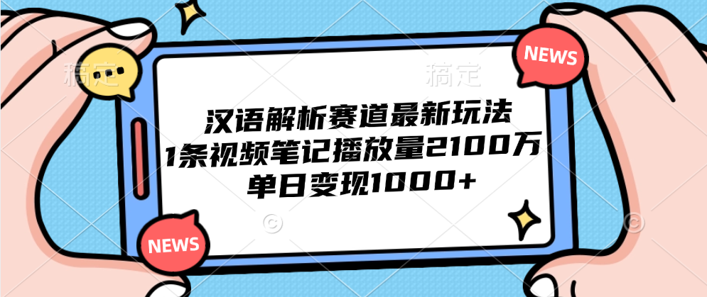 汉语解析赛道最新玩法，1条视频笔记播放量2100万，单日变现1000+-佐帆副业网