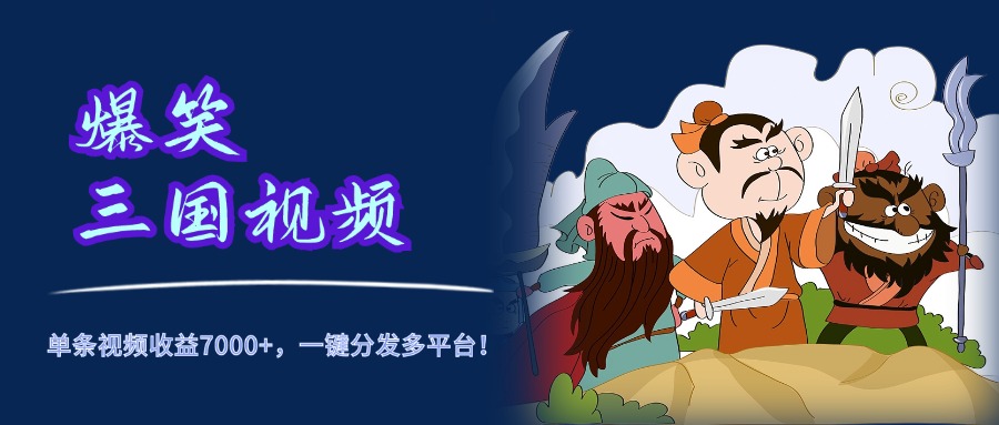 爆笑三国视频，5分钟制作，单条视频收益7000元+，一键分发多平台！-佐帆副业网