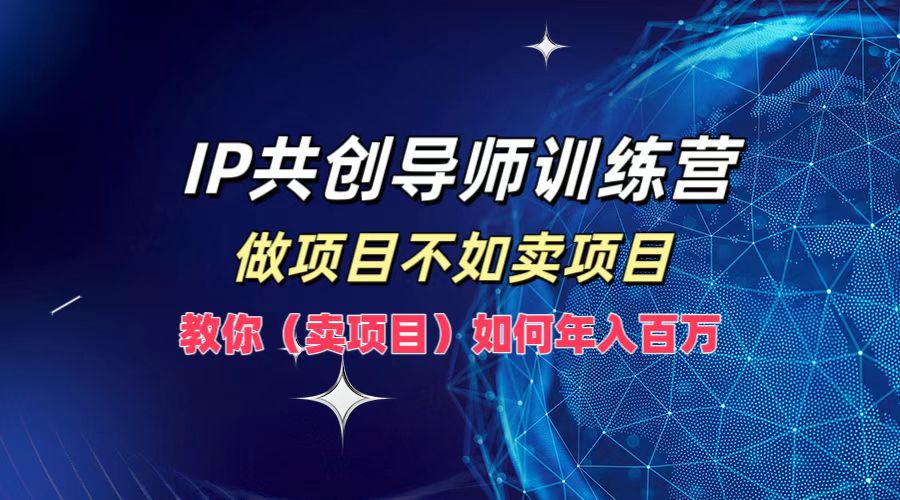 IP共创导师训练营，如何实现年入百万，做项目不如卖项目，教你（卖项目）-佐帆副业网