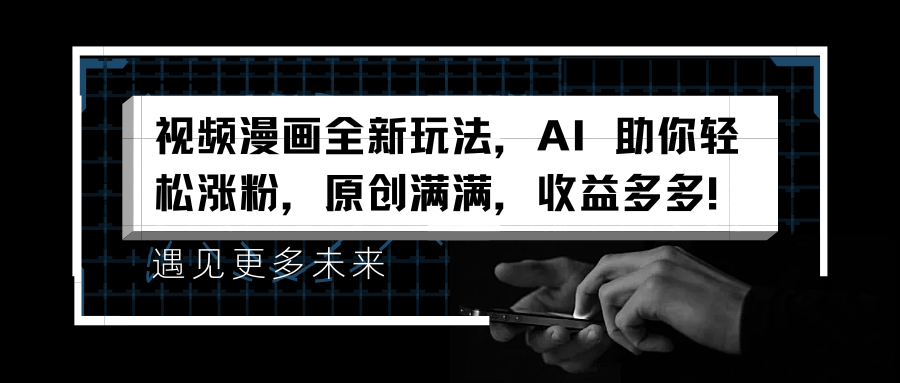 视频漫画全新玩法，AI 助你轻松涨粉，原创满满，收益多多！-佐帆副业网