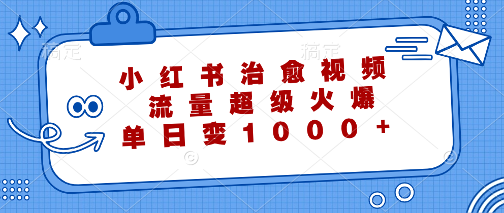 小红书治愈视频，流量超级火爆！单日变现1000+-佐帆副业网