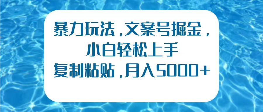 暴力玩法，文案号掘金，小白轻松上手，复制粘贴，月入5000+-佐帆副业网