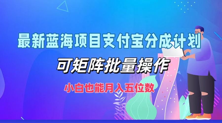 最新蓝海项目支付宝分成计划，小白也能月入五位数，可矩阵批量操作-佐帆副业网