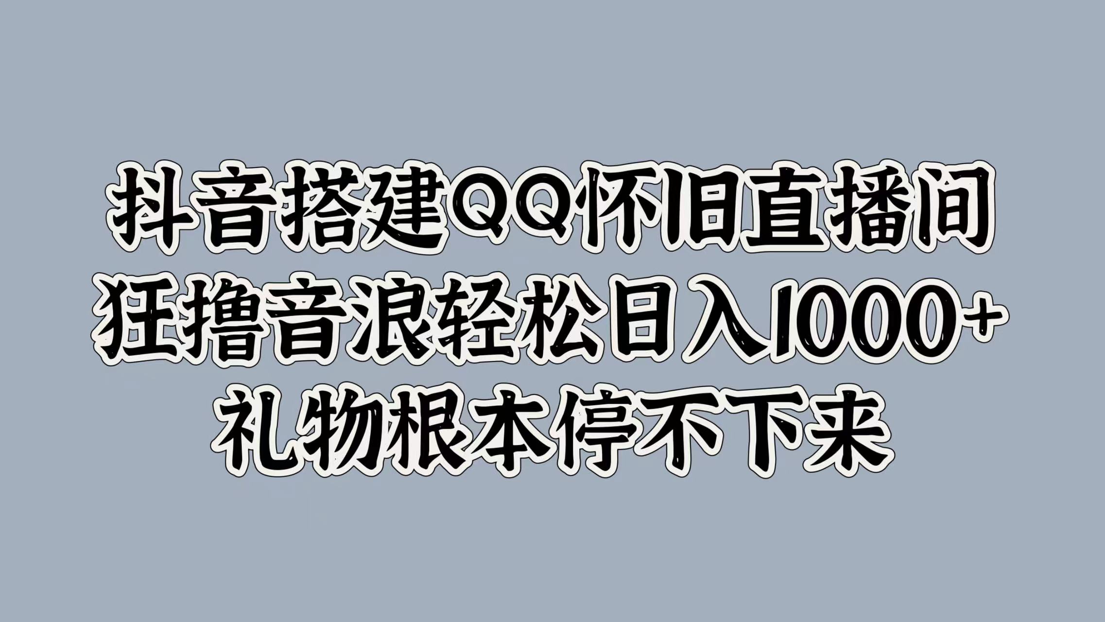 抖音搭建QQ怀旧直播间，狂撸音浪轻松日入1000+礼物根本停不下来-佐帆副业网