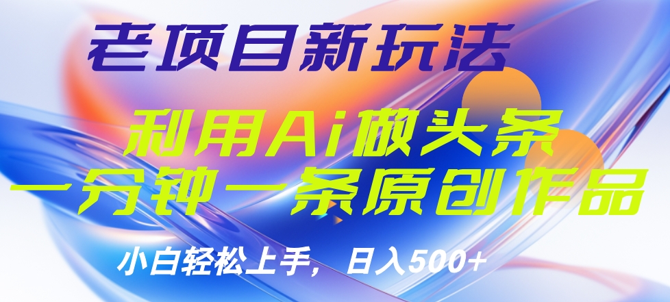 老项目新玩法，利用AI做头条掘金，1分钟一篇原创文章-佐帆副业网
