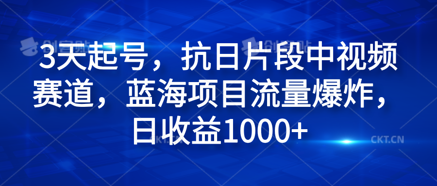 3天起号，抗日片段中视频赛道，蓝海项目流量爆炸，日收益1000+-佐帆副业网