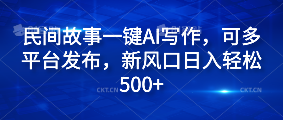 民间故事一键AI写作，可多平台发布，新风口日入轻松600+-佐帆副业网