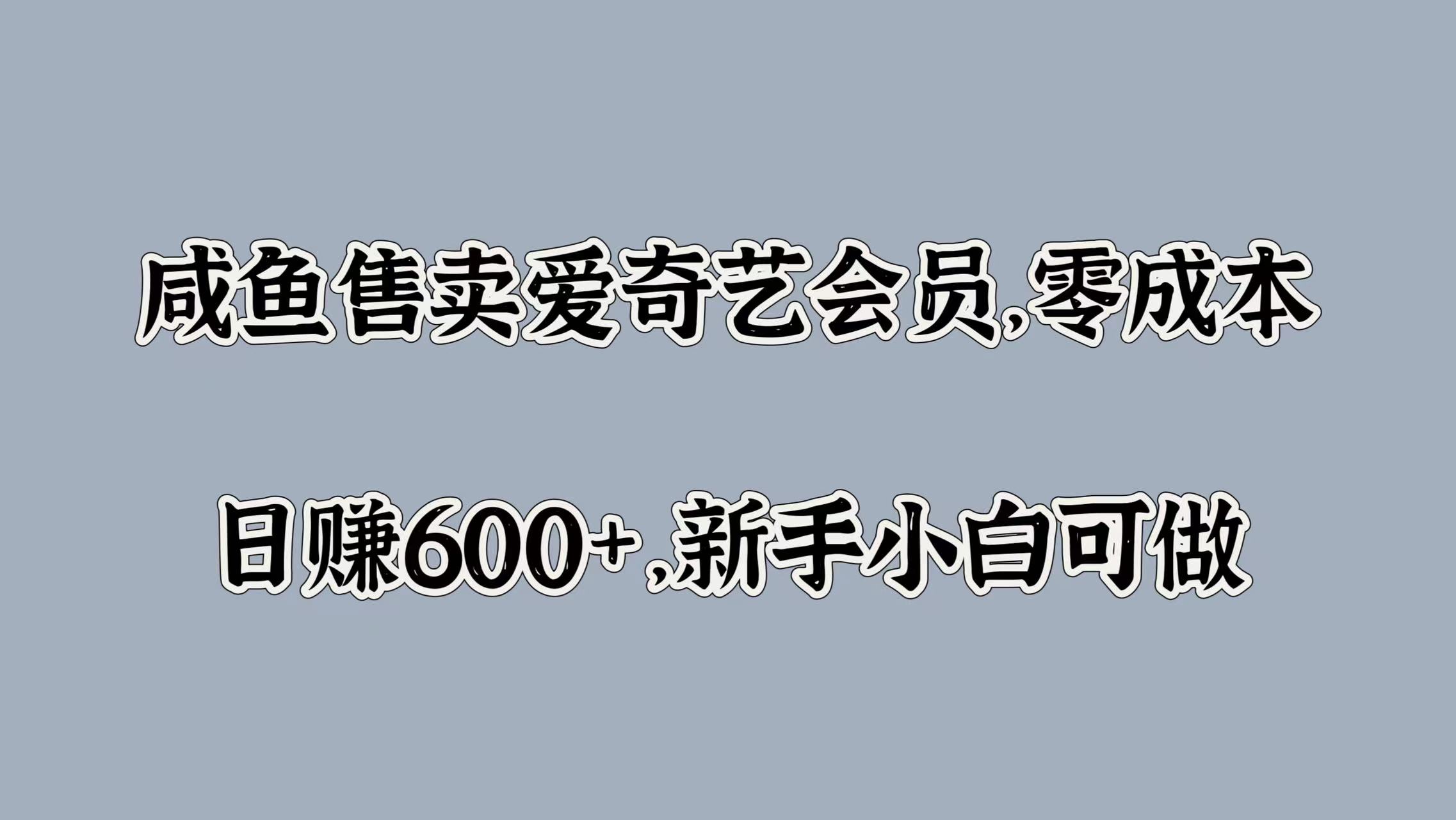 咸鱼售卖爱奇艺会员，零成本，日赚600+，新手小白可做-佐帆副业网