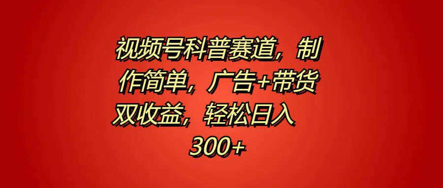 视频号科普赛道，制作简单，广告+带货双收益，轻松日入300+-佐帆副业网