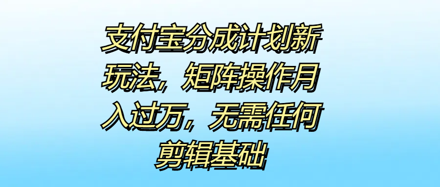支付宝分成计划新玩法，矩阵操作月入过万，无需任何剪辑基础-佐帆副业网