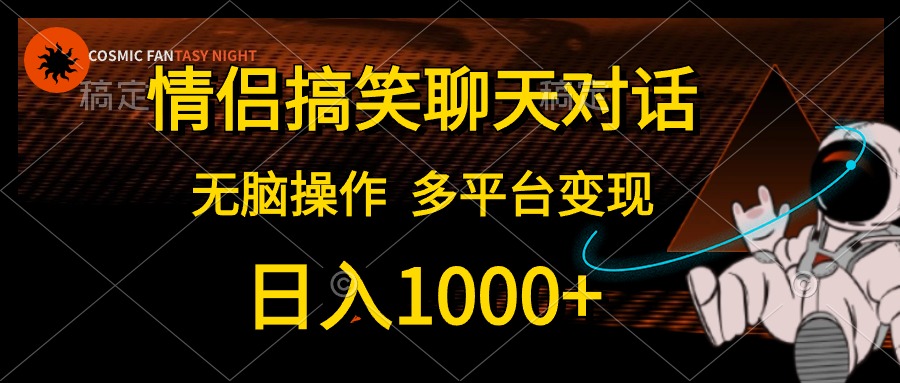 情侣搞笑聊天对话，无脑操作，多平台变现，日入1000+-佐帆副业网