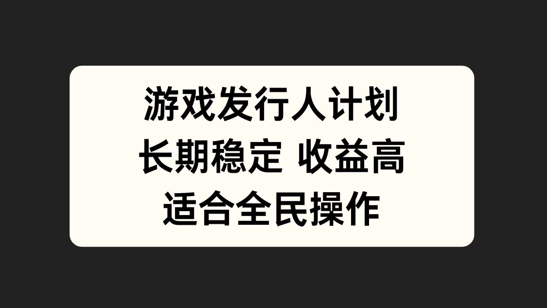 游戏发行人计划，长期稳定，适合全民操作。-佐帆副业网