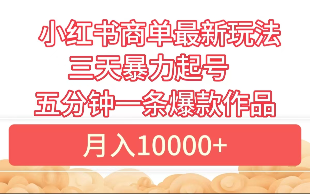 小红书商单最新玩法 3天暴力起号 5分钟一条爆款作品 月入10000+-佐帆副业网