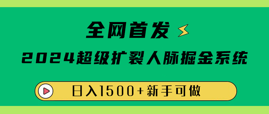 全网首发：2024超级扩列，人脉掘金系统，日入1500+-佐帆副业网