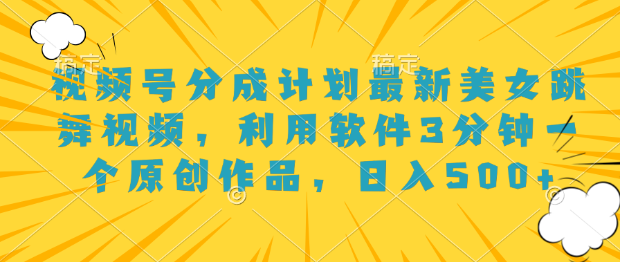 视频号分成计划最新美女跳舞视频，利用软件3分钟一个原创作品，日入500+-佐帆副业网