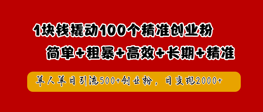 1块钱撬动100个精准创业粉，简单粗暴高效长期精准，单人单日引流500+创业粉，日变现2000+-佐帆副业网