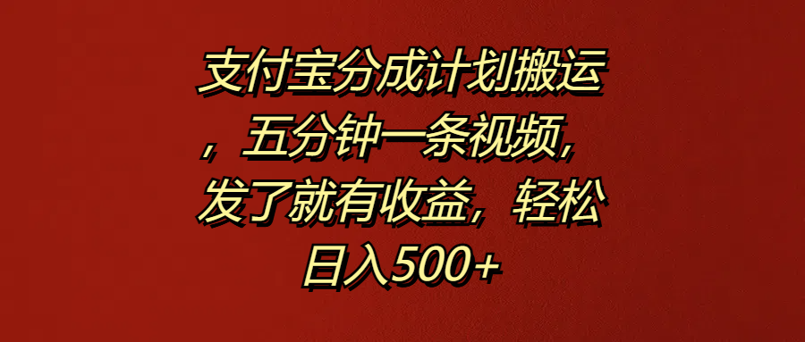 支付宝分成计划搬运，五分钟一条视频，发了就有收益，轻松日入500+-佐帆副业网