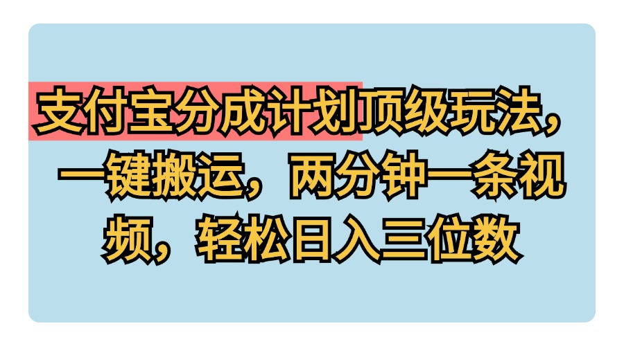 支付宝分成计划玩法，一键搬运，两分钟一条视频，轻松日入三位数-佐帆副业网