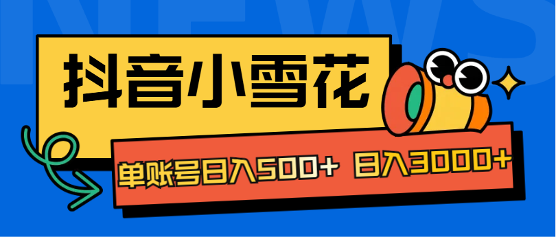 抖音小雪花项目，单账号日入500+ 日入3000+-佐帆副业网