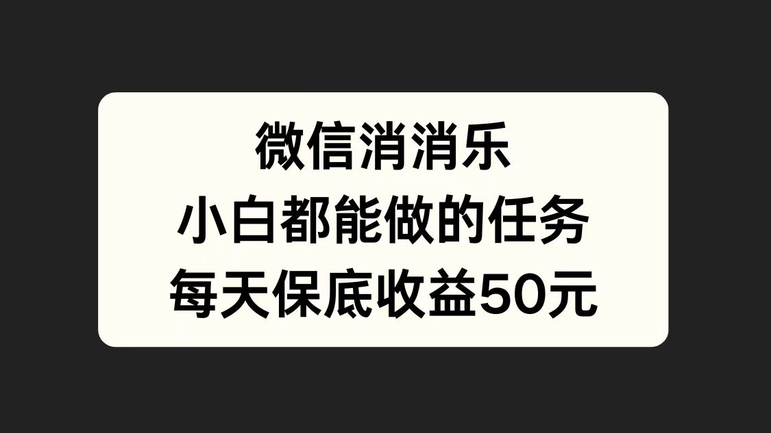 微信消一消，小白都能做的任务，每天收益保底50元-佐帆副业网