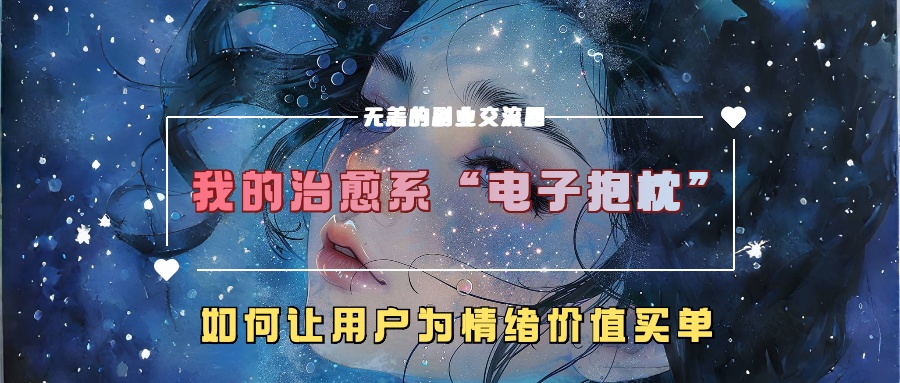 我的治愈系“电子抱枕”，如何让用户为情绪价值买单！-佐帆副业网
