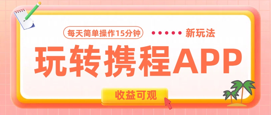 玩转携程APP新玩法，每天简单操作15分钟，收益可观!-佐帆副业网