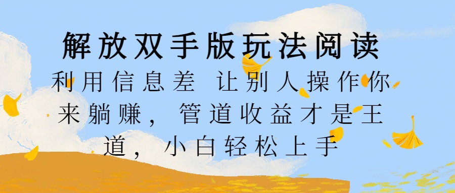 解放双手版玩法阅读，利用信息差让别人操作你来躺赚，管道收益才是王道，小白轻松上手-佐帆副业网