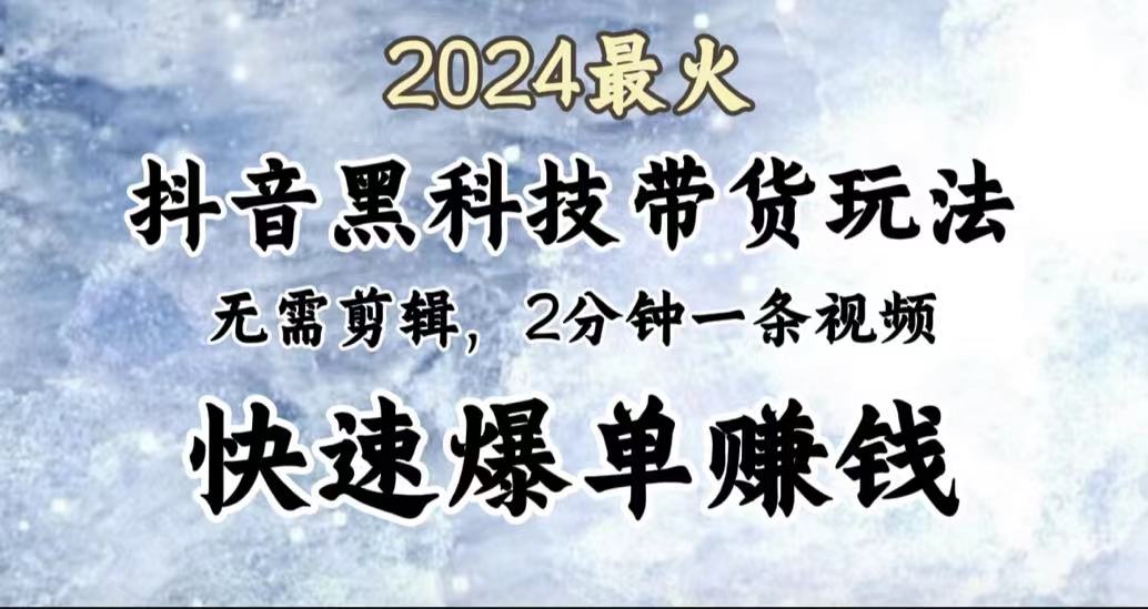 2024最火，抖音黑科技带货玩法，无需剪辑基础，2分钟一条作品，快速爆单-佐帆副业网