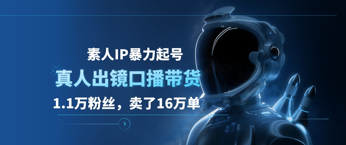 素人IP暴力起号，真人出镜口播带货，1.1万粉丝，卖了16万单-佐帆副业网