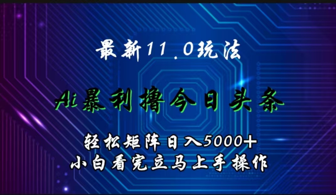 最新11.0玩法 AI辅助撸今日头条轻松实现矩阵日入5000+小白看完即可上手矩阵操作-佐帆副业网