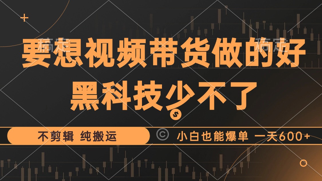 抖音视频带货最暴力玩法，利用黑科技纯搬运，一刀不剪，小白也能爆单，一天600+-佐帆副业网