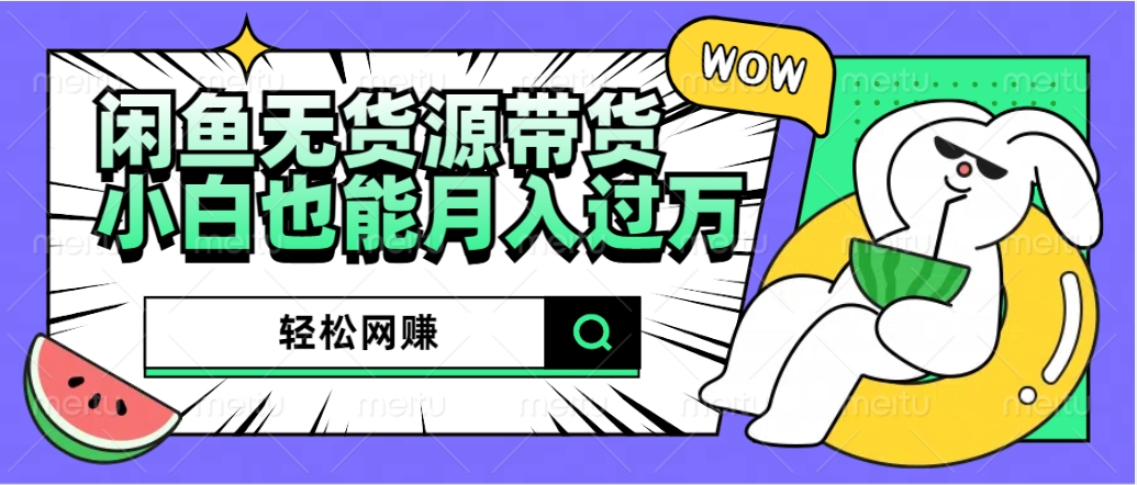 闲鱼无货源带货：轻松网赚，小白也能月入过万的秘密武器-佐帆副业网