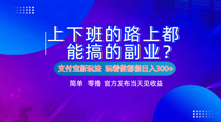 支付宝新项目！上下班的路上都能搞米的副业！简单日入300+-佐帆副业网