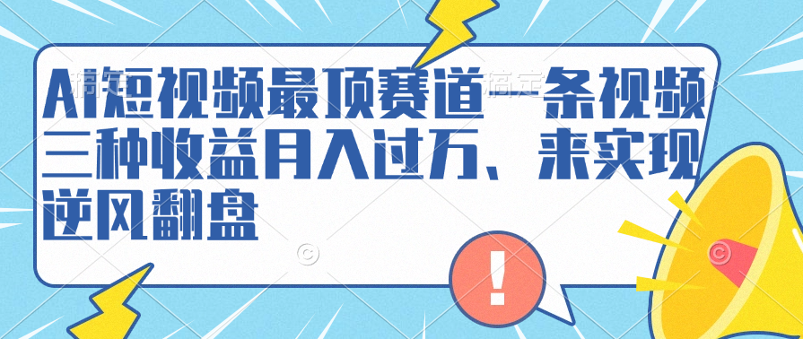 AI短视频最顶赛道，一条视频三种收益月入过万、来实现逆风翻盘-佐帆副业网