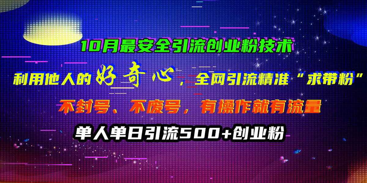 10月最安全引流创业粉技术，利用他人的好奇心，全网引流精准“求带粉”，不封号、不废号，有操作就有流量，单人单日引流500+创业粉-佐帆副业网