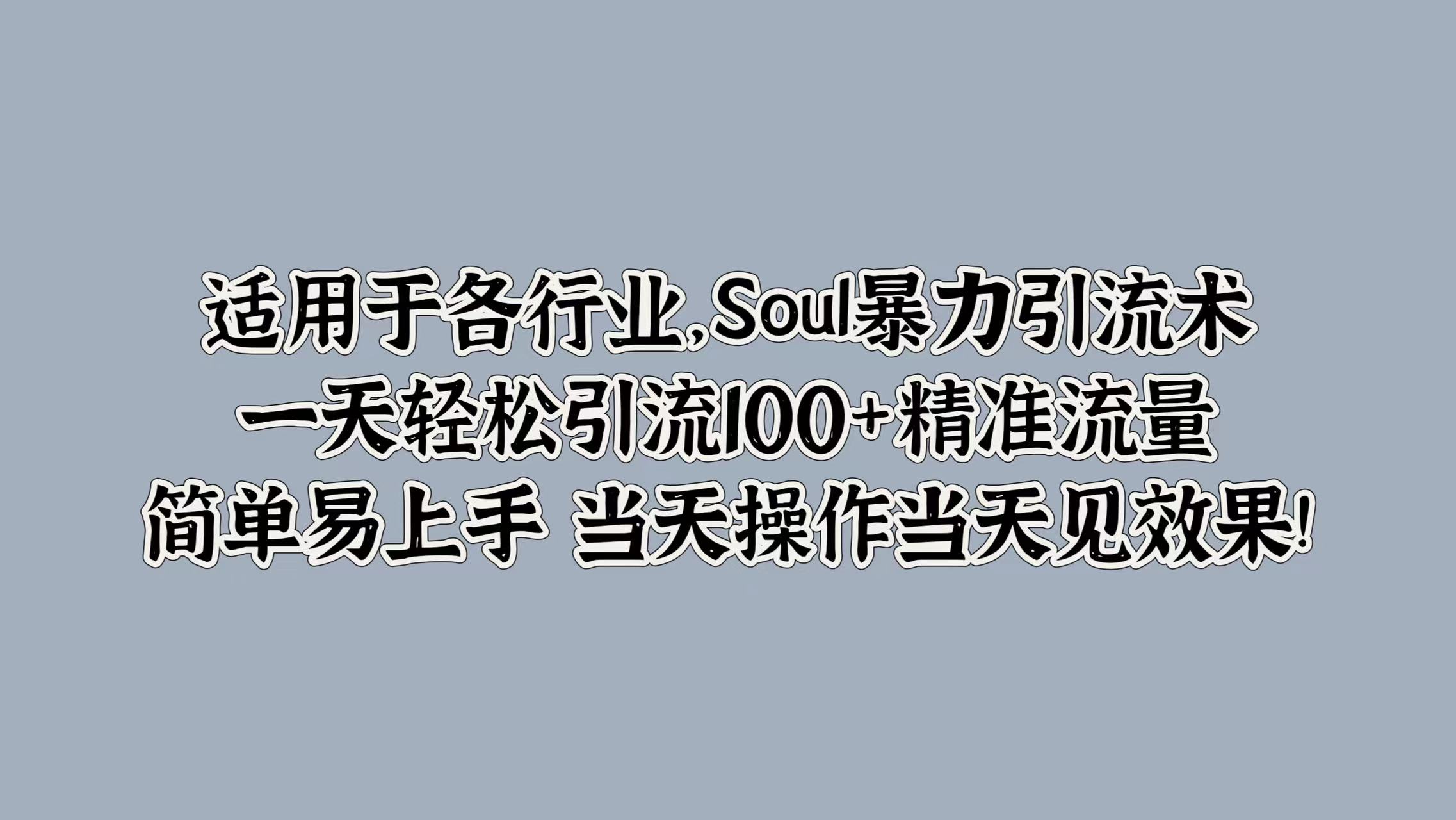 适用于各行业，Soul暴力引流术，一天轻松引流100+精准流量，简单易上手 当天操作当天见效果!-佐帆副业网