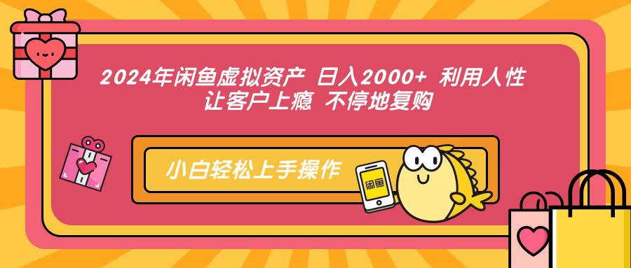2024年闲鱼虚拟资产 日入2000+ 利用人性 让客户上瘾 不停地复购-佐帆副业网