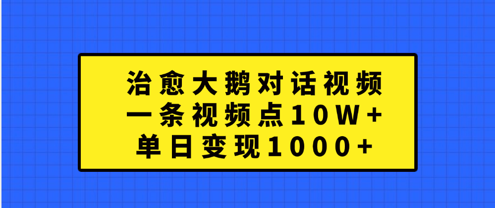 治愈大鹅对话一条视频点赞 10W+，单日变现1000+-佐帆副业网
