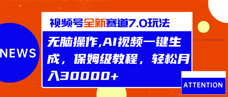 视频号最新7.0玩法，无脑操作，保姆级教程，轻松月入30000+-佐帆副业网