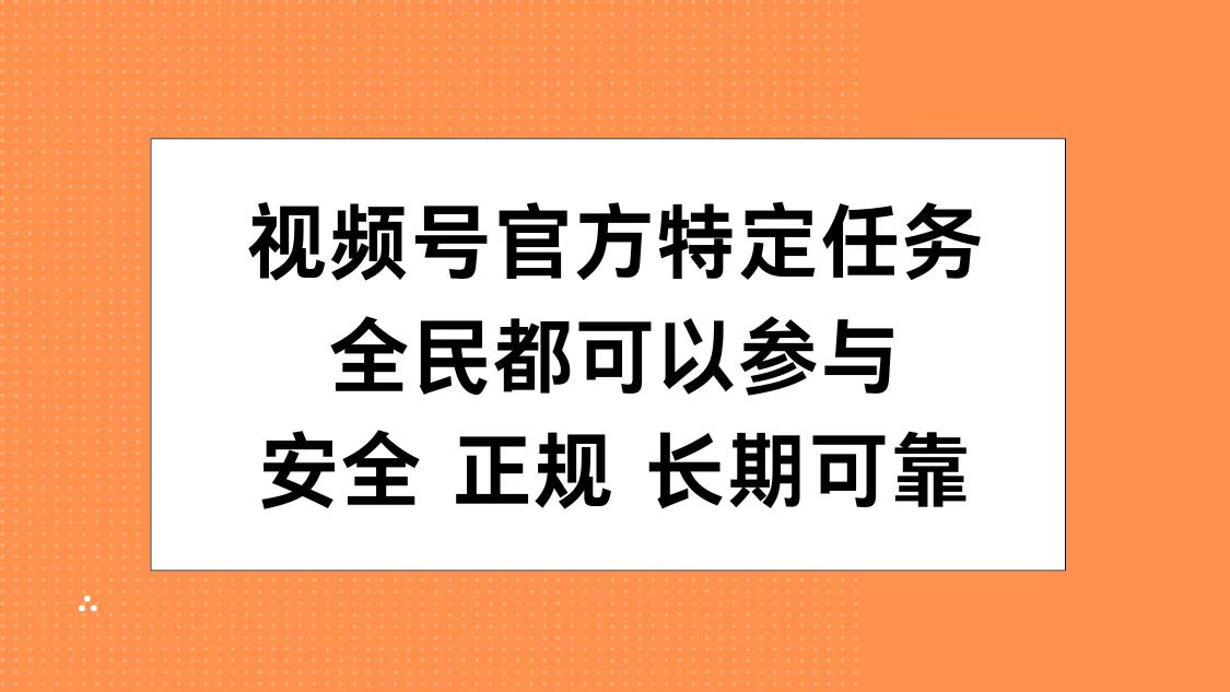 视频号官方特定任务，全民可参与，安全正规长期可靠-佐帆副业网