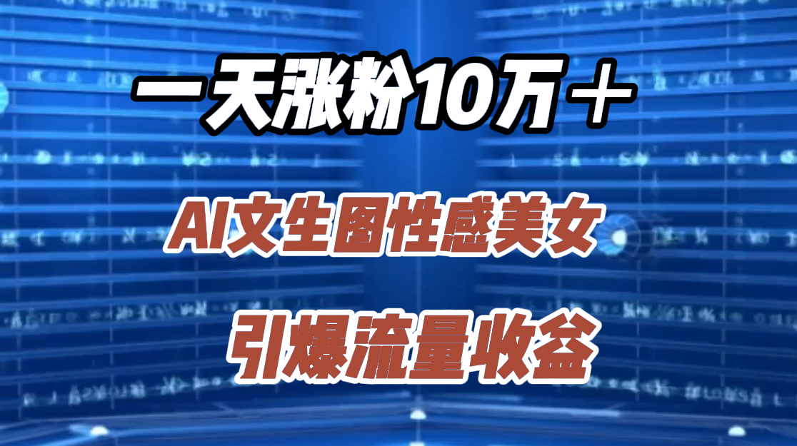一天涨粉10万＋，AI文生图性感美女，引爆流量收益-佐帆副业网