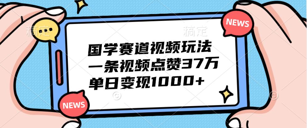 国学赛道视频玩法，单日变现1000+，一条视频点赞37万-佐帆副业网