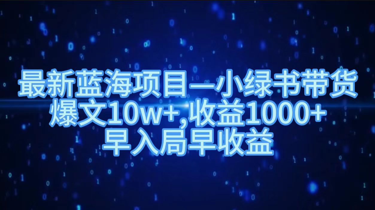 最新蓝海项目小绿书带货，爆文10w＋，收益1000＋，早入局早获益！！-佐帆副业网
