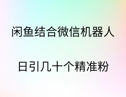 闲鱼结合微信机器人，日引几十个精准粉-佐帆副业网