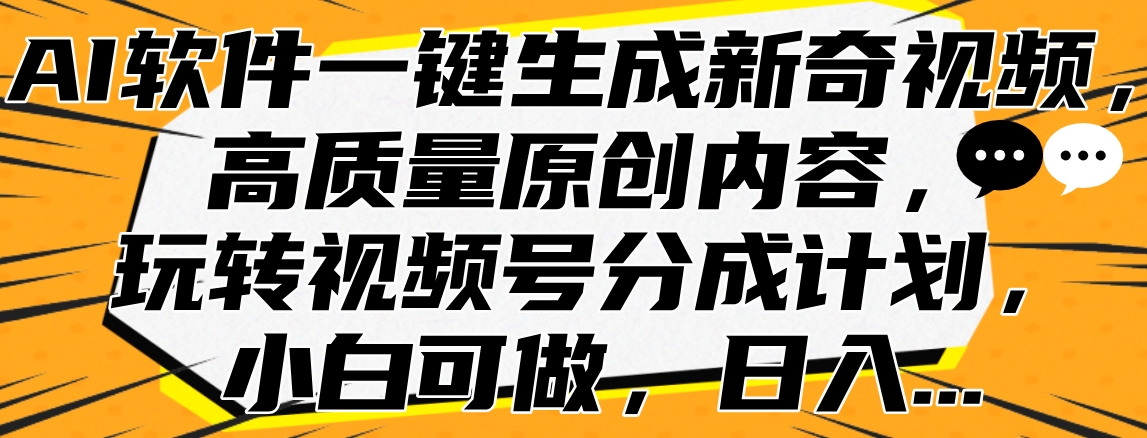 AI软件一键生成新奇视频，高质量原创内容，玩转视频号分成计划，小白可做，日入…-佐帆副业网